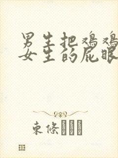 男生把鸡鸡插进女生的屁眼里