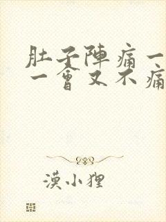 肚子阵痛一阵痛一会又不痛