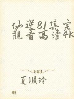 仙逆81集完整观看高清4k全屏