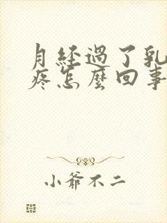 月经过了乳房还疼怎么回事儿