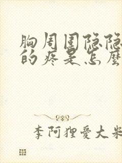 胸周围隐隐约约的疼是怎么回事