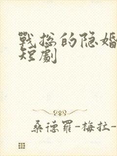 战总的隐婚娇妻短剧