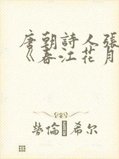 唐朝诗人张若虚《春江花月夜》中的