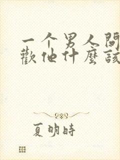 一个男人问你喜欢他什么该怎么回答