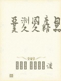 亚洲国产日韩欧美久久精品