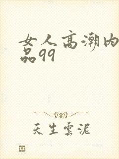 女人高潮内射精品99