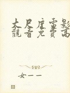 大尺度电影在线观看免费高清国语