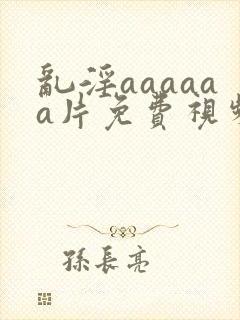 乱淫aaaaaa片免费视频播放封面