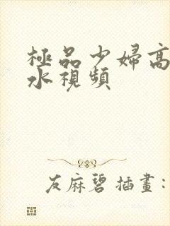 极品少妇高潮喷水视频