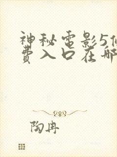 神秘电影5条免费入口在哪可以看