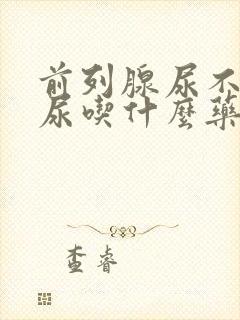 前列腺尿不出来尿吃什么药见效快