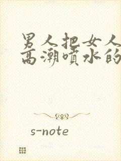 男人把女人操到高潮喷水的视频免费在线观看