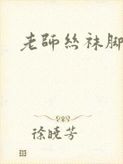 老师丝袜脚调教