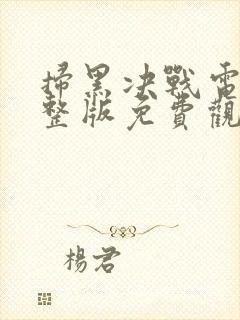 扫黑决战电影完整版免费观看2024