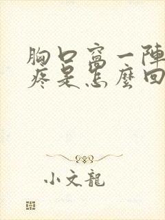 胸口窝一阵一阵疼是怎么回事