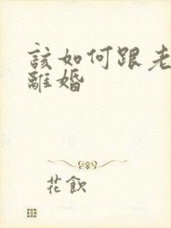 该如何跟老公谈离婚