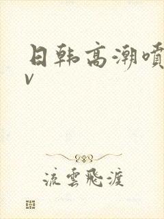 日韩高潮喷水av