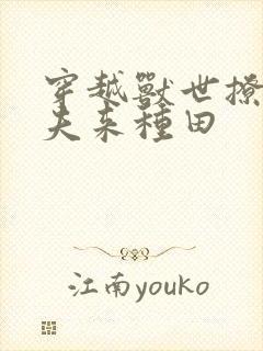 穿越兽世撩个蛮夫来种田