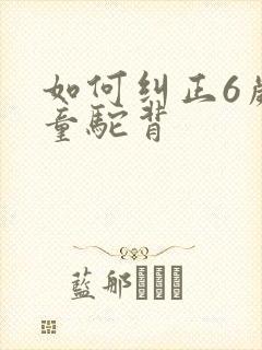 如何纠正6岁儿童驼背