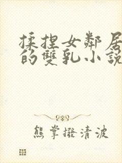 揉捏女邻居高耸的双乳小说