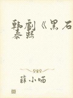 韩剧《黑石》元泰熙