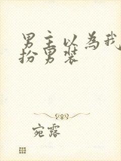 男主以为我是女扮男装