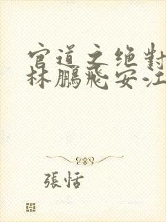 官道之绝对权力林鹏飞安江免费全本小说封面