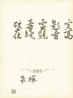 破毒电影完整版在线观看高清