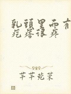 乳头里面有个硬疙瘩很疼