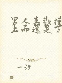 男人喜欢摸女人上面还是下面