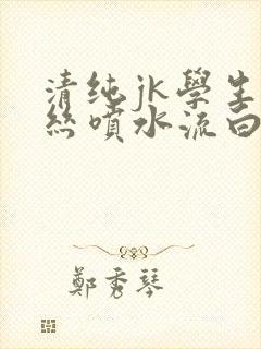 清纯jk学生白丝喷水流白浆封面