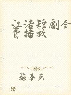 江浩短剧全集免费播放