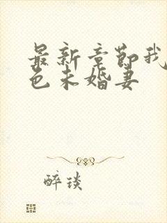 最新章节我的绝色未婚妻