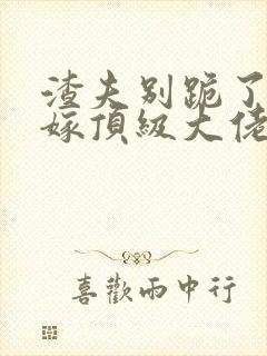 渣夫别跪了夫人嫁顶级大佬了全文免费阅读