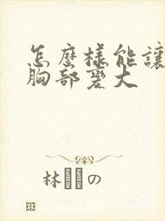 怎么样能让女人胸部变大封面