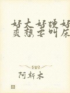 好大好硬好深好爽想要叫床