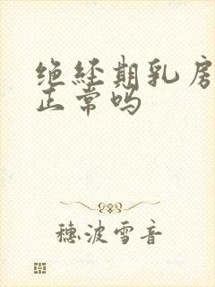 绝经期乳房胀痛正常吗