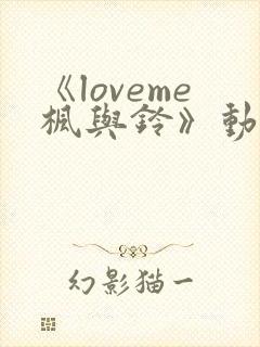 《loveme枫与铃》动漫 在线观看