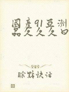 国产91亚洲精品久久久曰本女人