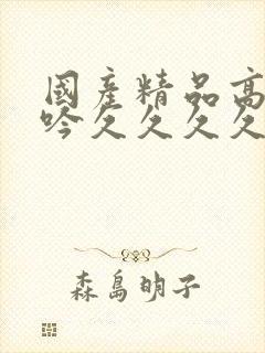 国产精品高潮呻吟久久久久久久av封面