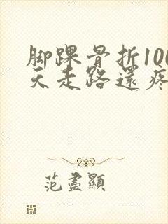 脚踝骨折100天走路还疼是咋回事