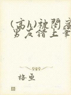 (高h)被闺蜜男友错上笔趣阁封面