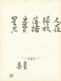 星光落归人短剧免费播放在线观看