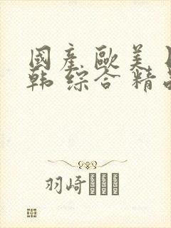 国产 欧美 日韩 综合 精品 在线