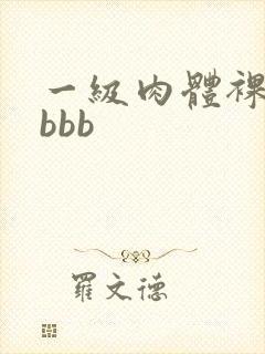 一级肉体裸体bbbb