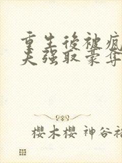 重生后被疯批前夫强取豪夺了免费阅读封面