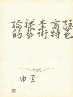 论述李商隐诗歌的艺术特色