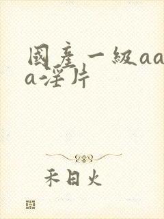 国产一级aaaa淫片