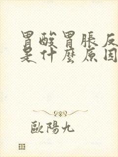 胃酸胃胀反酸水是什么原因