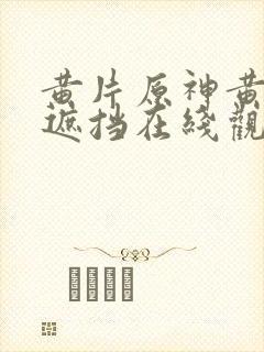 黄片原神黄片无遮挡在线观看